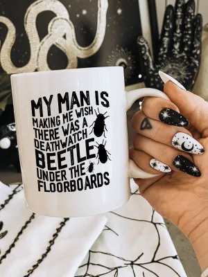 My Man Is Making Me Wish There Was A Deathwatch Beetle Under The Floorboards Mug