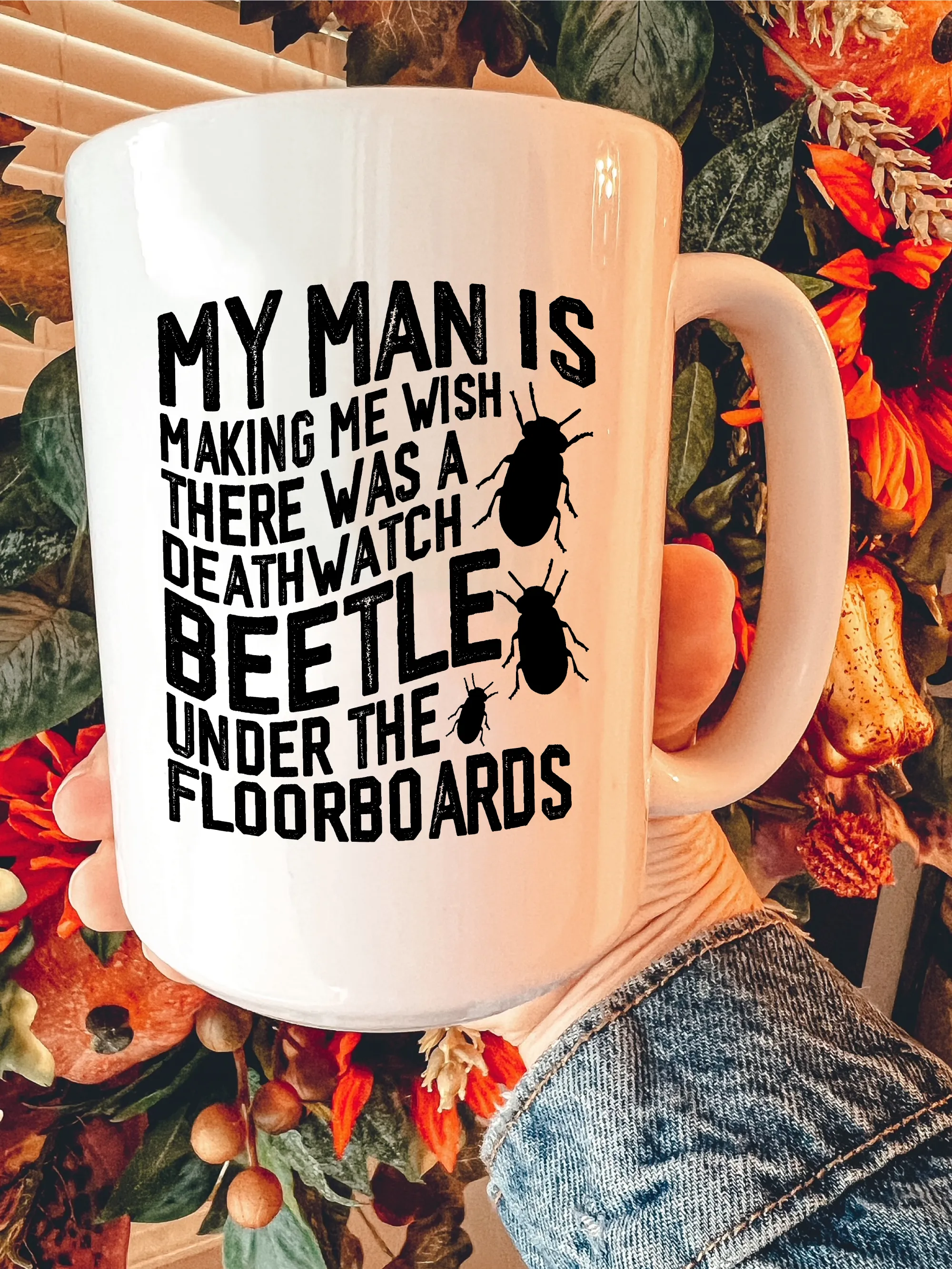My Man Is Making Me Wish There Was A Deathwatch Beetle Under The Floorboards Mug